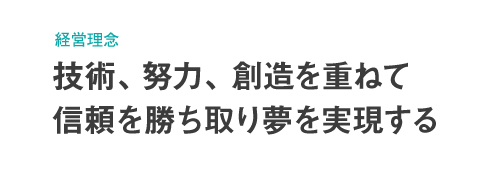 技術、努力、創造を重ねて信頼を勝ち取り目標を達成する